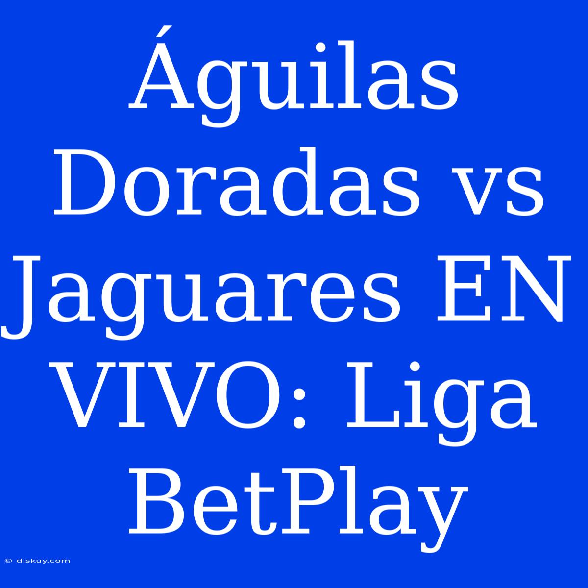 Águilas Doradas Vs Jaguares EN VIVO: Liga BetPlay