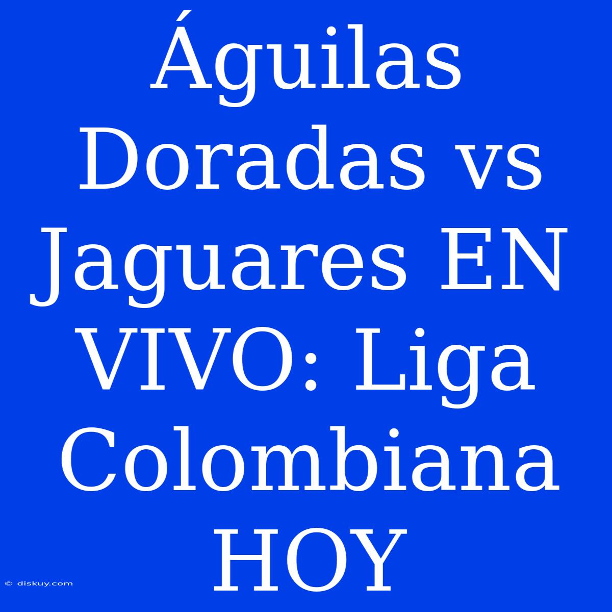 Águilas Doradas Vs Jaguares EN VIVO: Liga Colombiana HOY