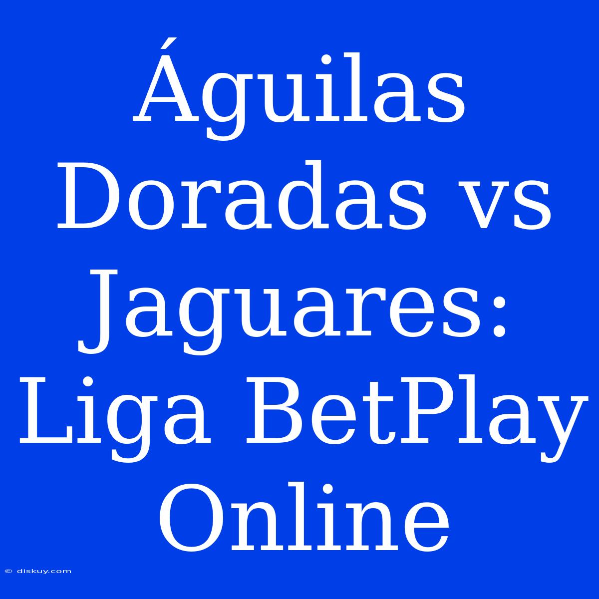 Águilas Doradas Vs Jaguares: Liga BetPlay Online