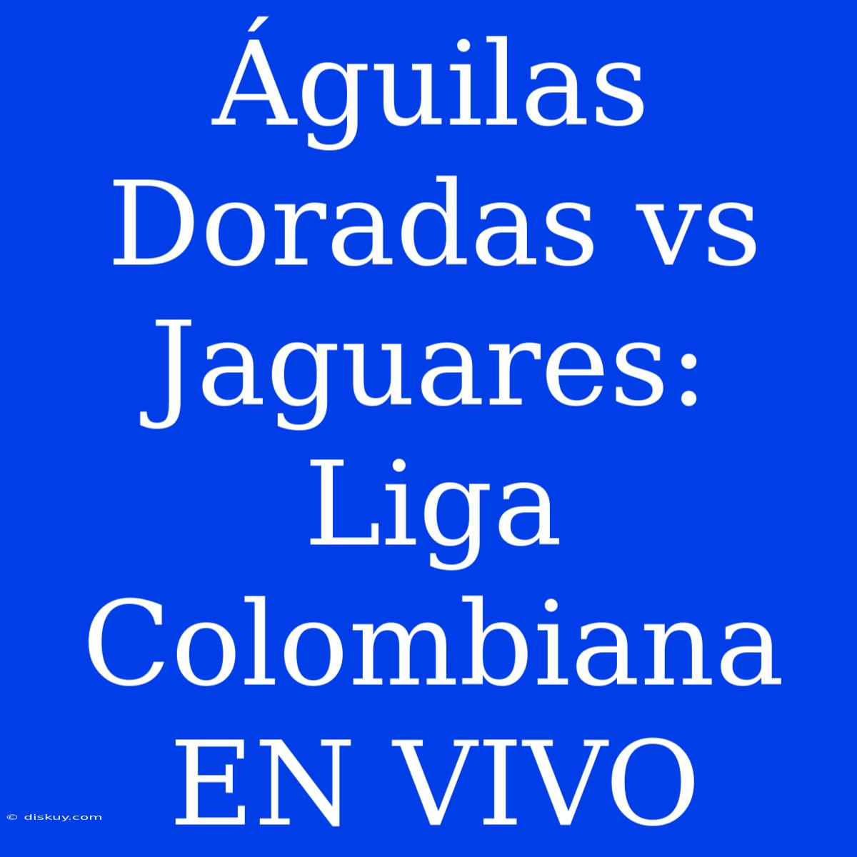 Águilas Doradas Vs Jaguares: Liga Colombiana EN VIVO