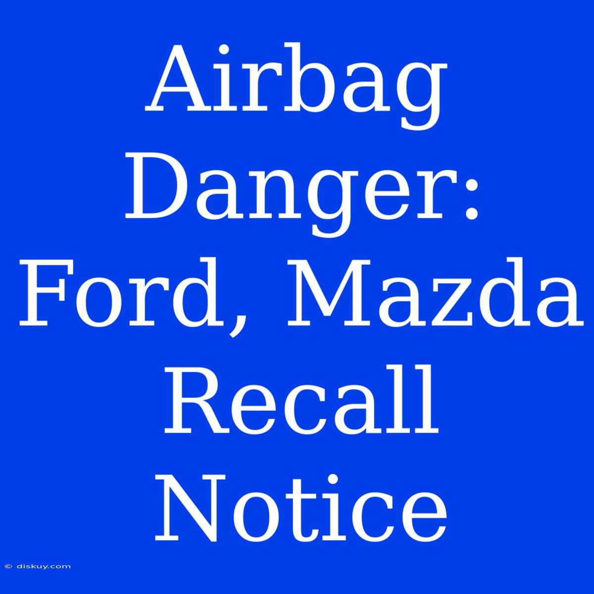 Airbag Danger: Ford, Mazda Recall Notice