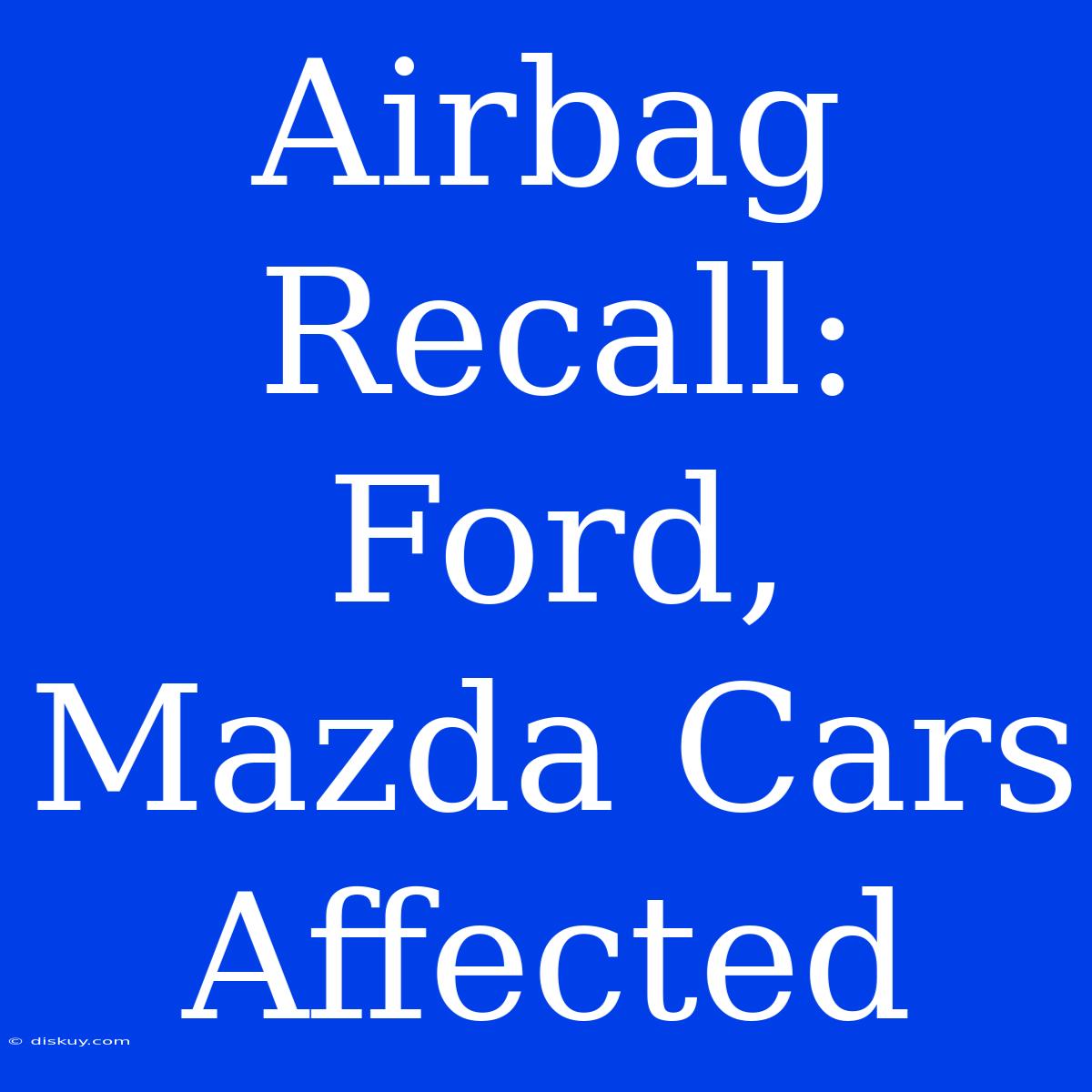 Airbag Recall: Ford, Mazda Cars Affected