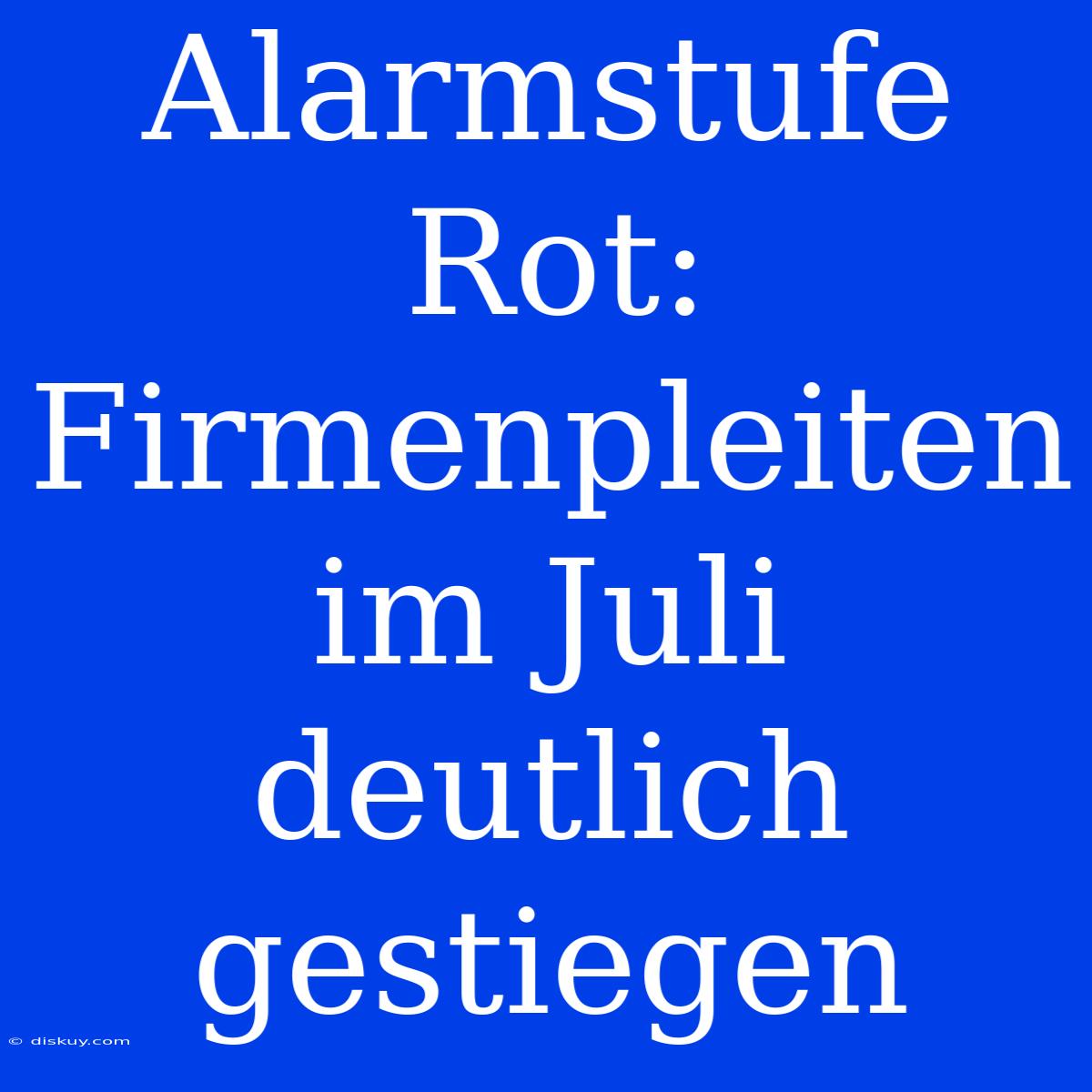 Alarmstufe Rot: Firmenpleiten Im Juli Deutlich Gestiegen