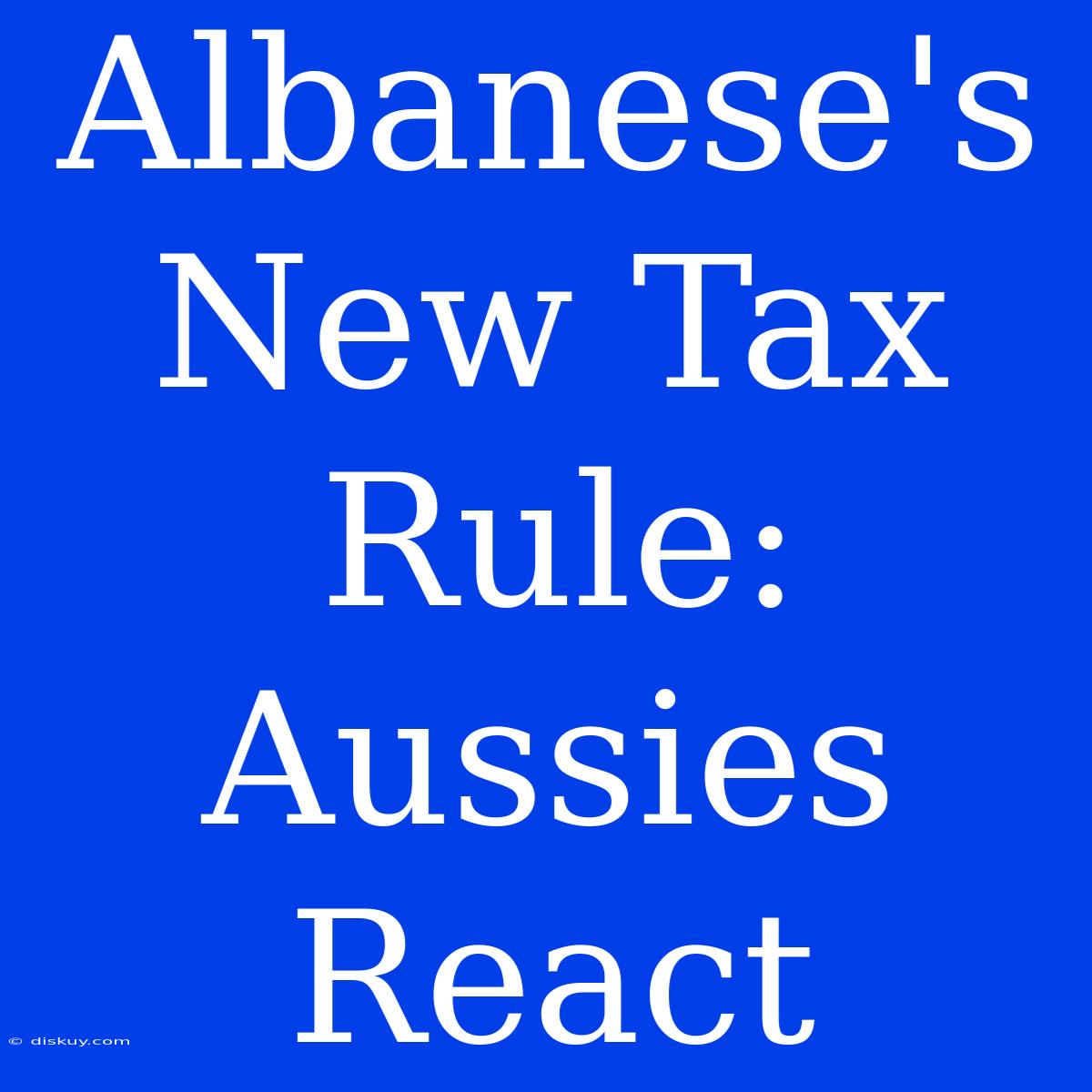 Albanese's New Tax Rule: Aussies React