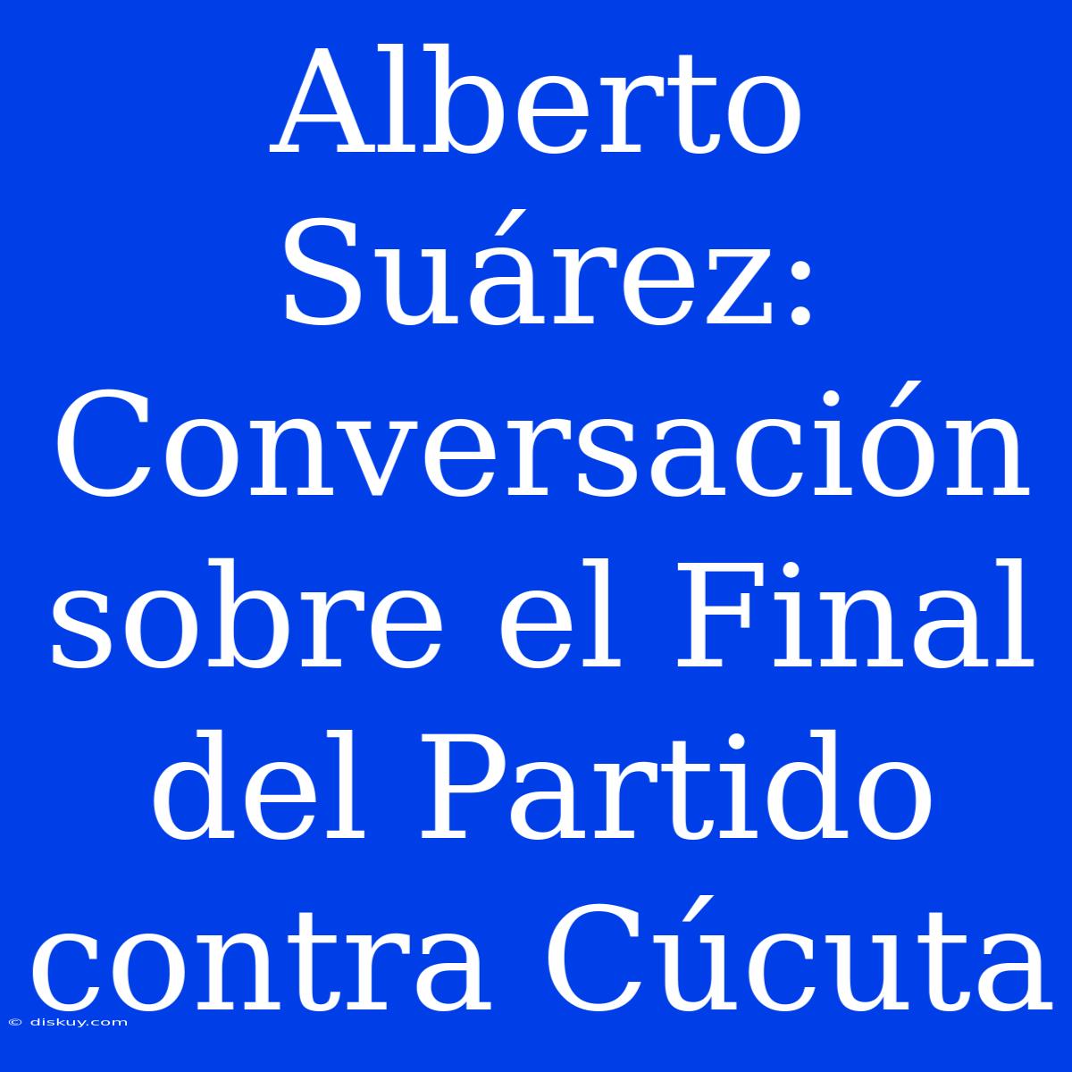 Alberto Suárez:  Conversación Sobre El Final Del Partido Contra Cúcuta