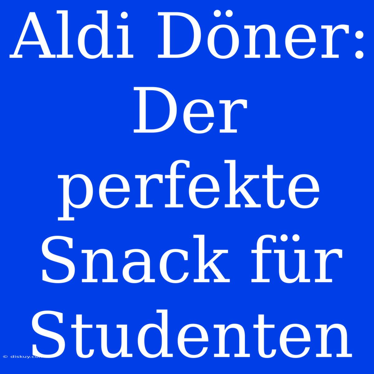 Aldi Döner: Der Perfekte Snack Für Studenten