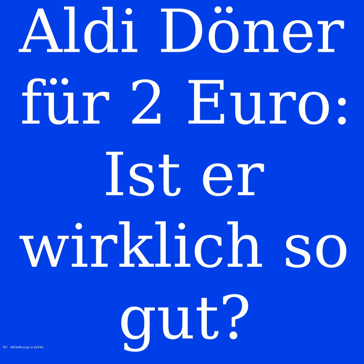 Aldi Döner Für 2 Euro: Ist Er Wirklich So Gut?