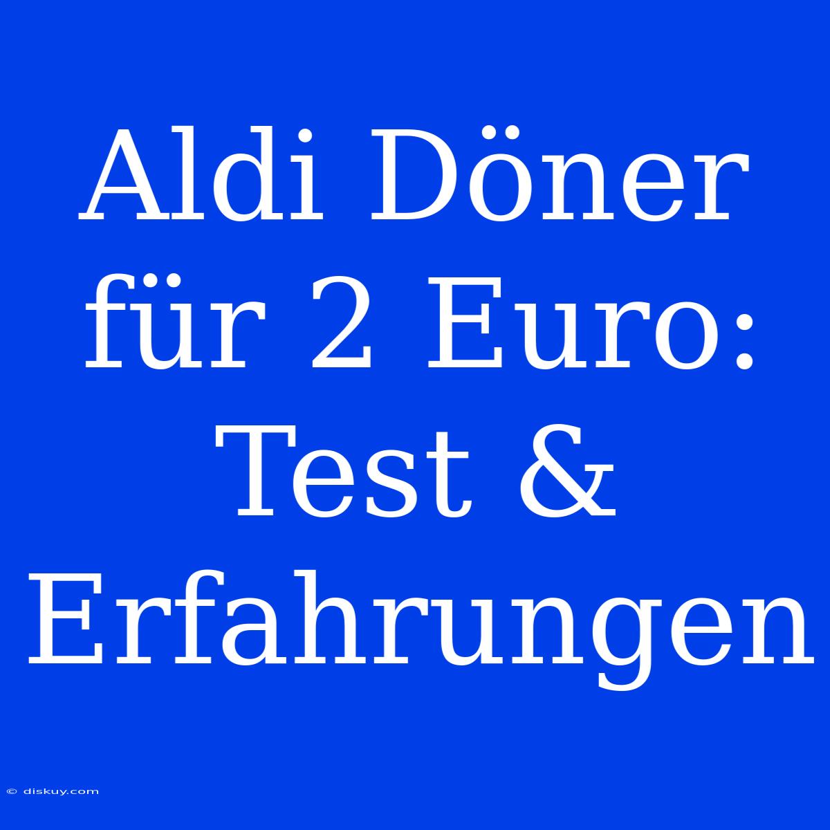 Aldi Döner Für 2 Euro: Test & Erfahrungen