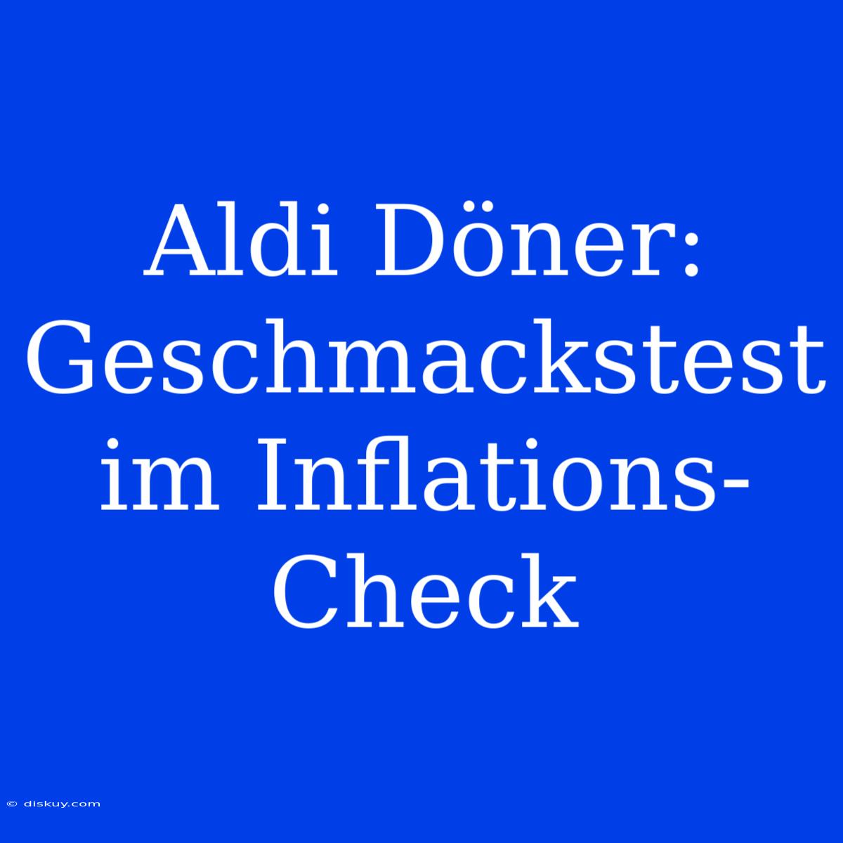 Aldi Döner: Geschmackstest Im Inflations-Check