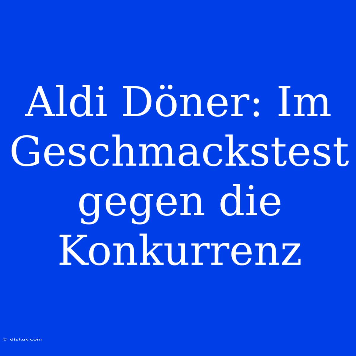 Aldi Döner: Im Geschmackstest Gegen Die Konkurrenz