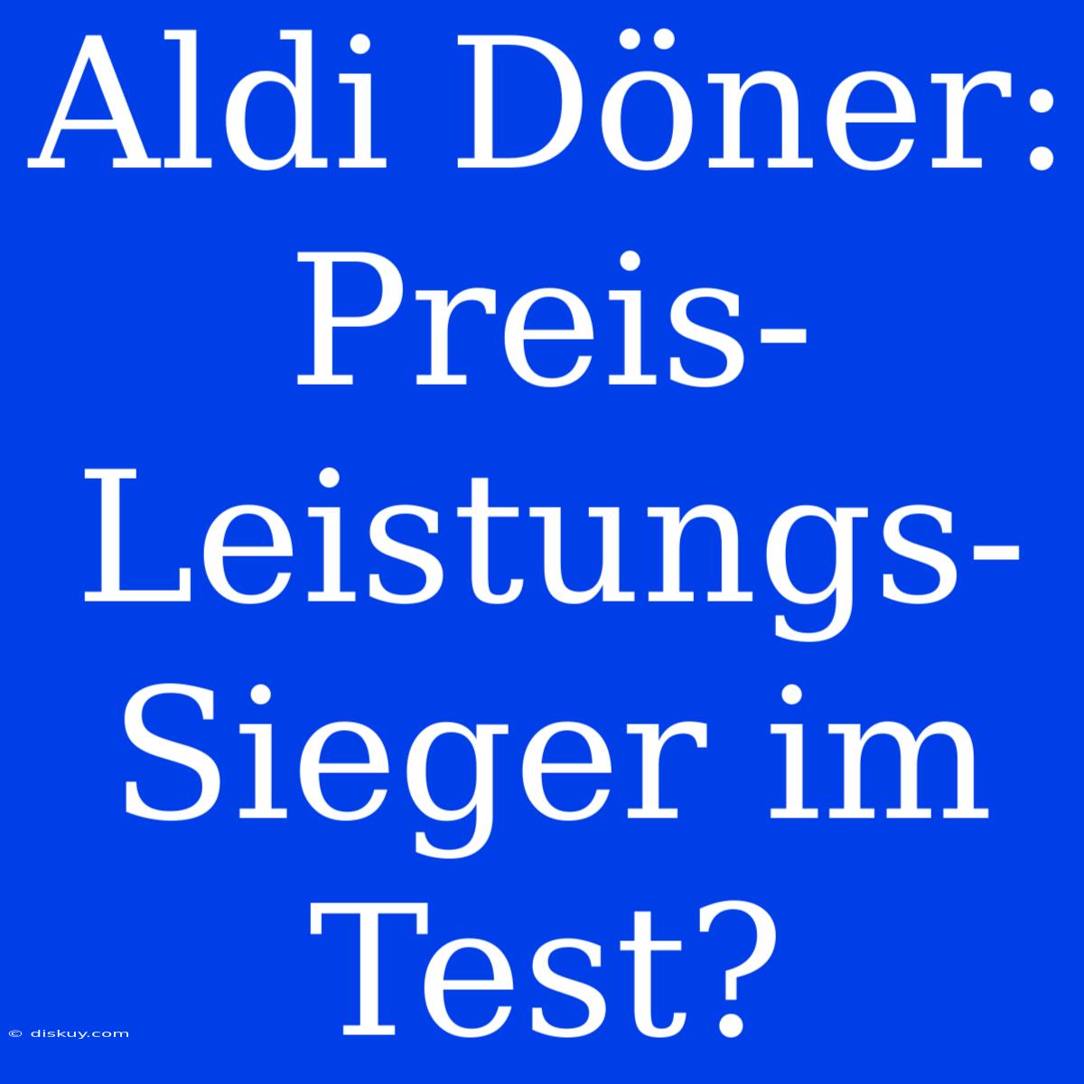 Aldi Döner: Preis-Leistungs-Sieger Im Test?