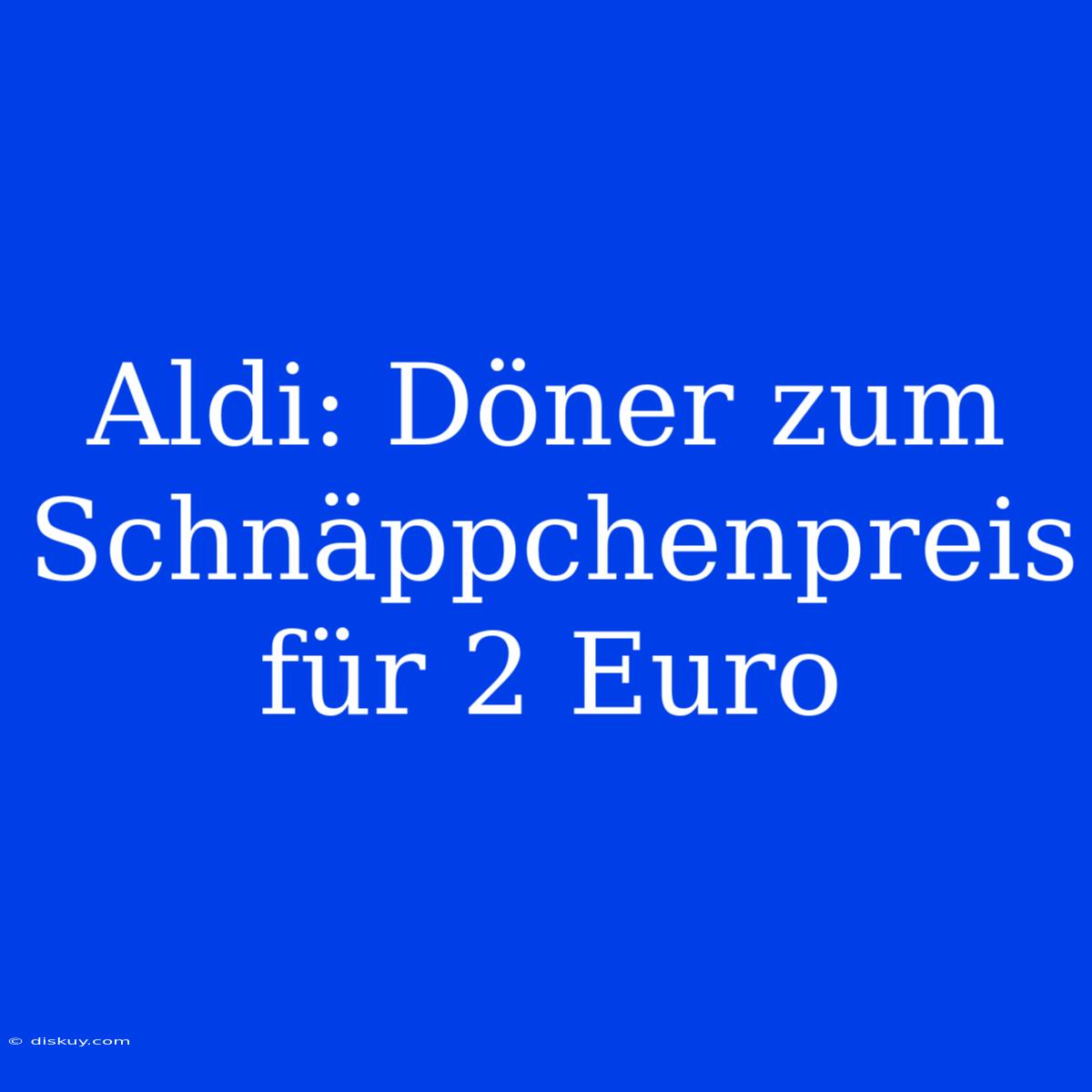 Aldi: Döner Zum Schnäppchenpreis Für 2 Euro