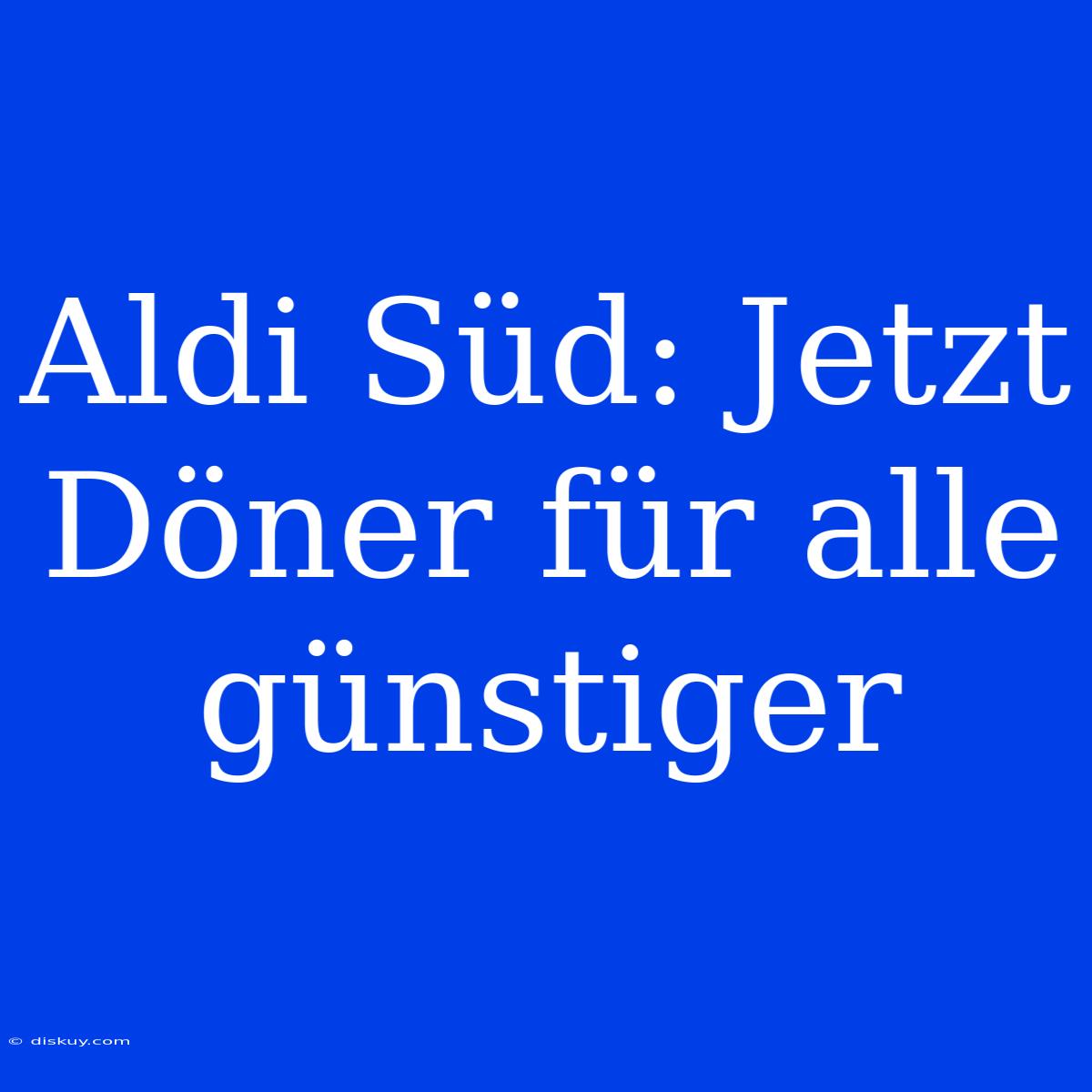 Aldi Süd: Jetzt Döner Für Alle Günstiger