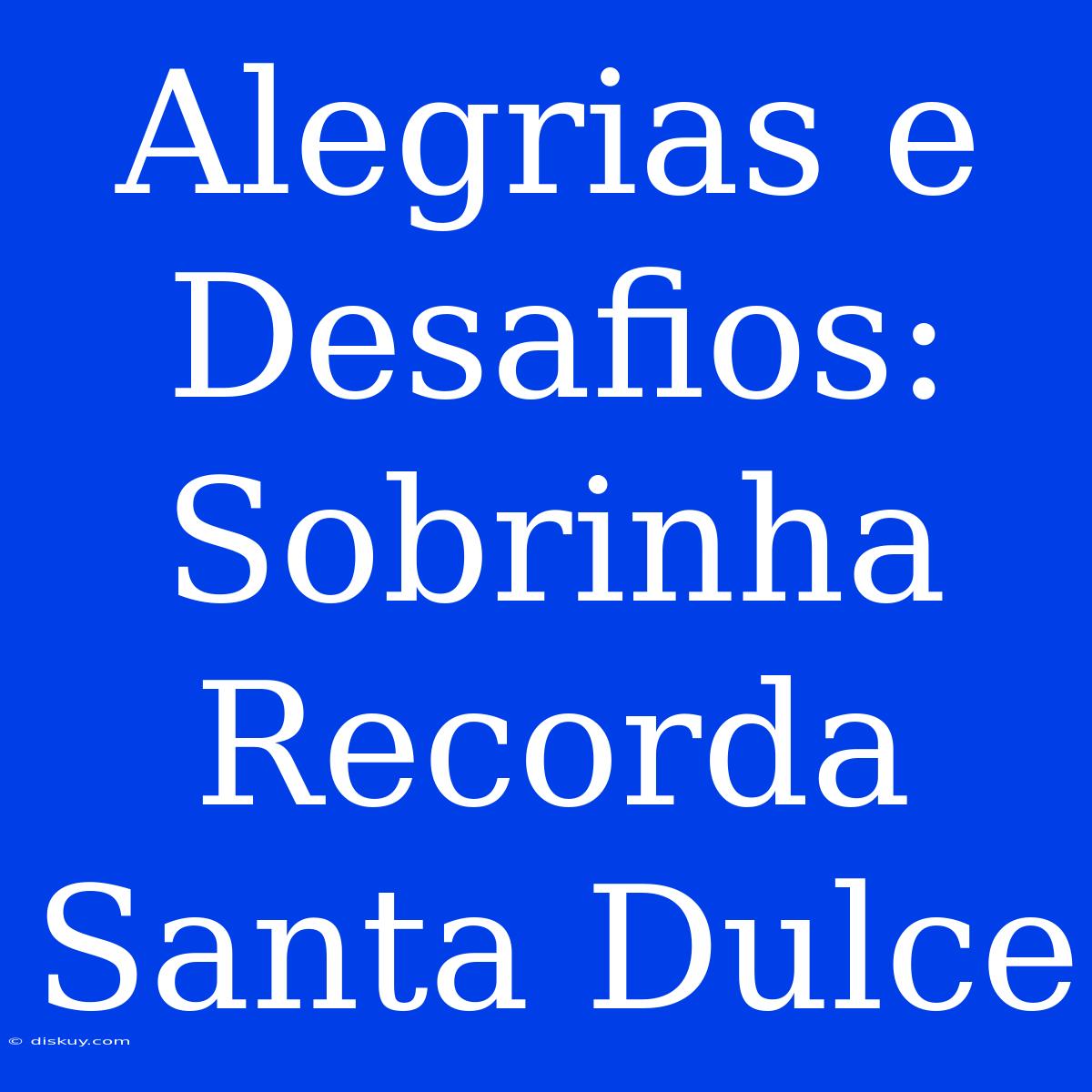 Alegrias E Desafios: Sobrinha Recorda Santa Dulce