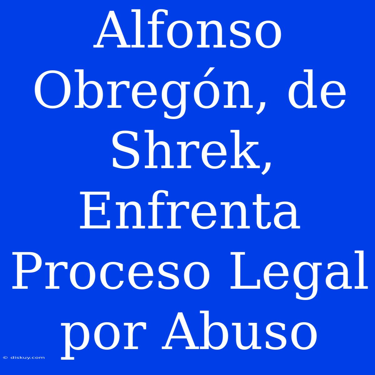 Alfonso Obregón, De Shrek, Enfrenta Proceso Legal Por Abuso