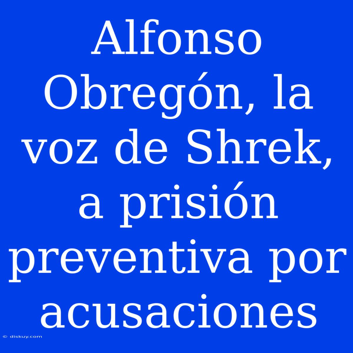 Alfonso Obregón, La Voz De Shrek, A Prisión Preventiva Por Acusaciones