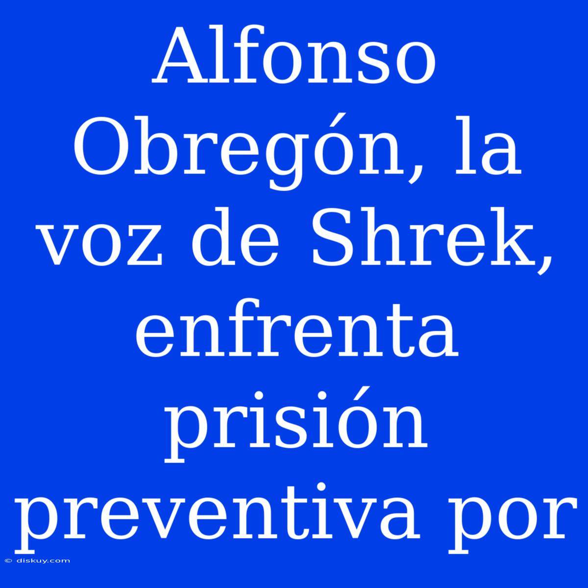 Alfonso Obregón, La Voz De Shrek, Enfrenta Prisión Preventiva Por