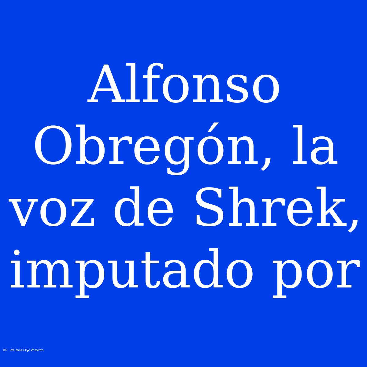 Alfonso Obregón, La Voz De Shrek, Imputado Por