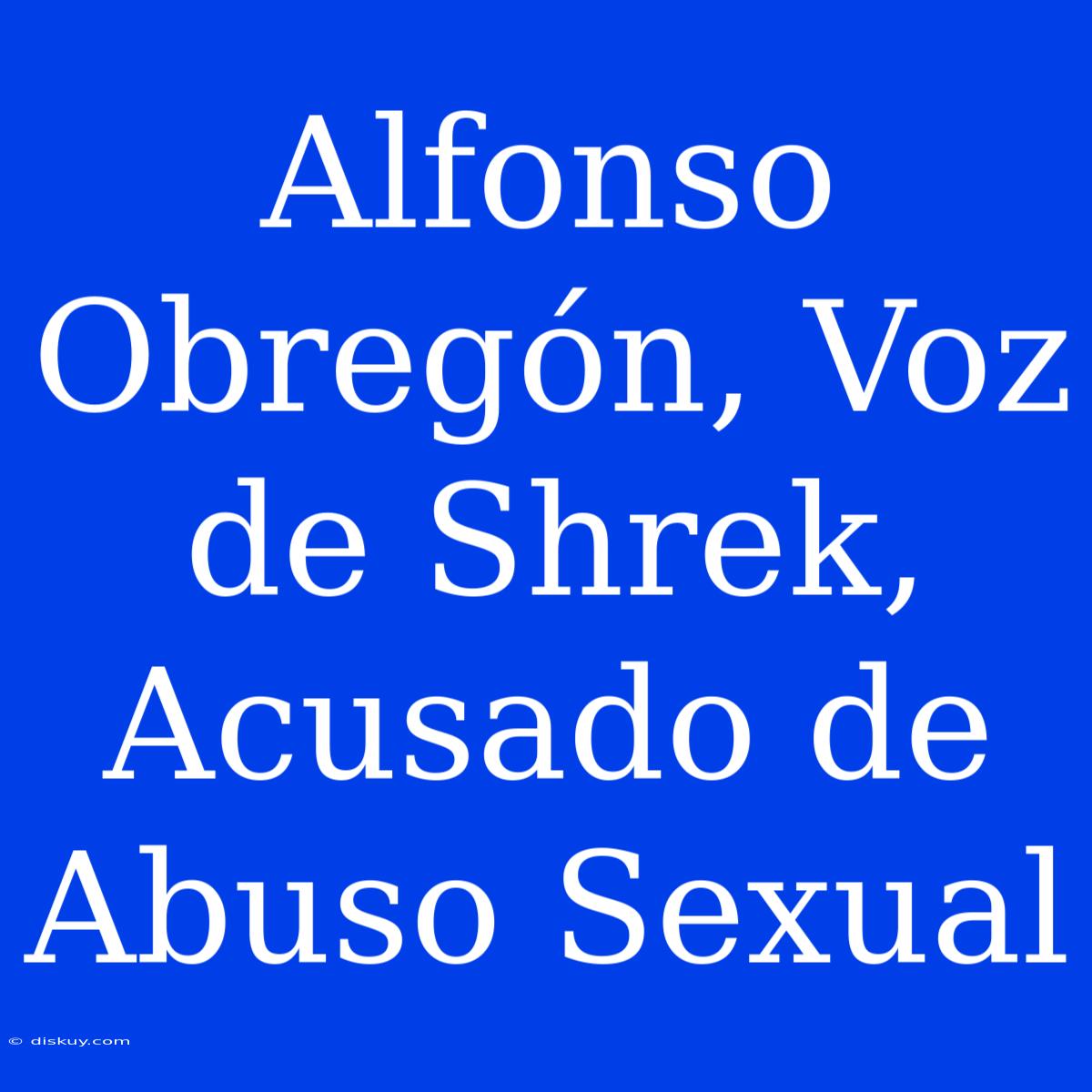 Alfonso Obregón, Voz De Shrek, Acusado De Abuso Sexual