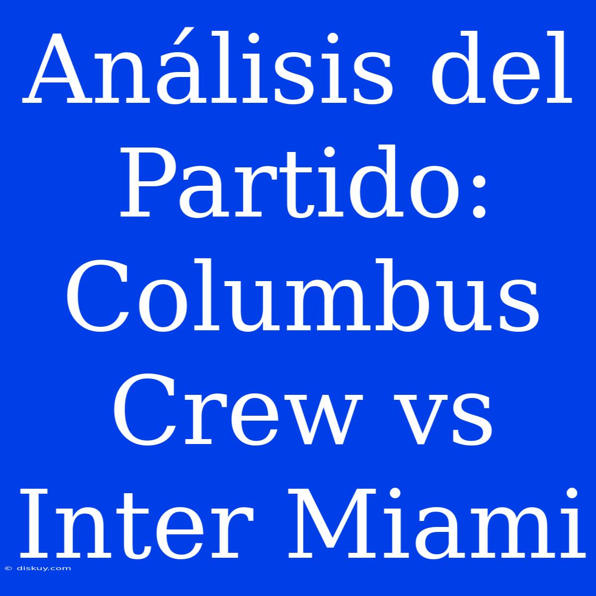 Análisis Del Partido: Columbus Crew Vs Inter Miami