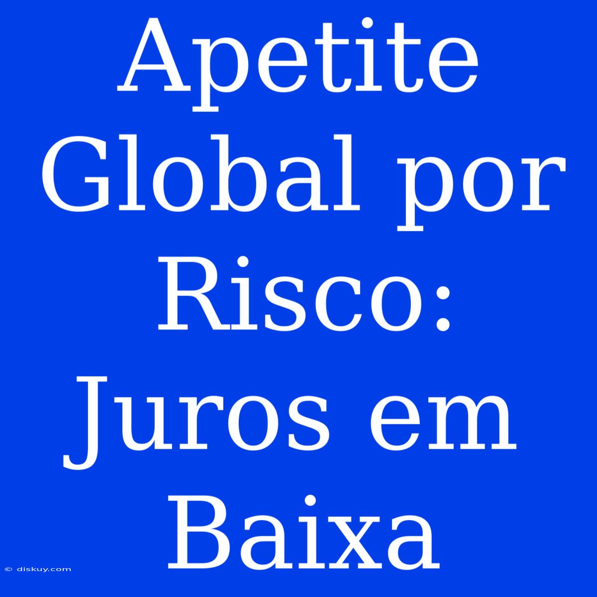 Apetite Global Por Risco: Juros Em Baixa