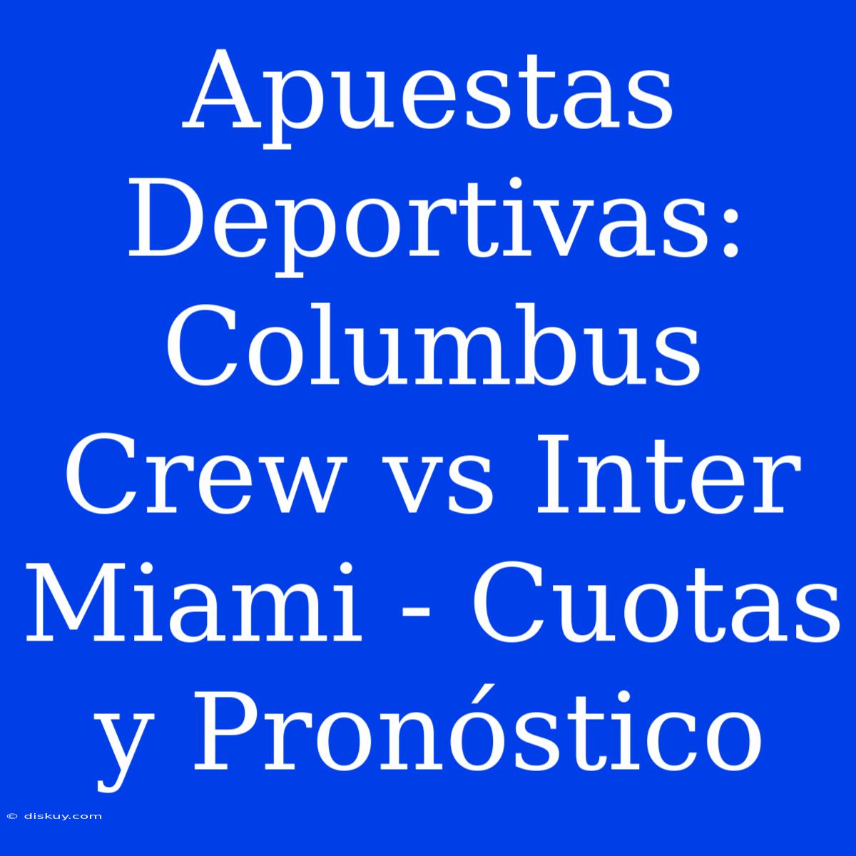 Apuestas Deportivas: Columbus Crew Vs Inter Miami - Cuotas Y Pronóstico