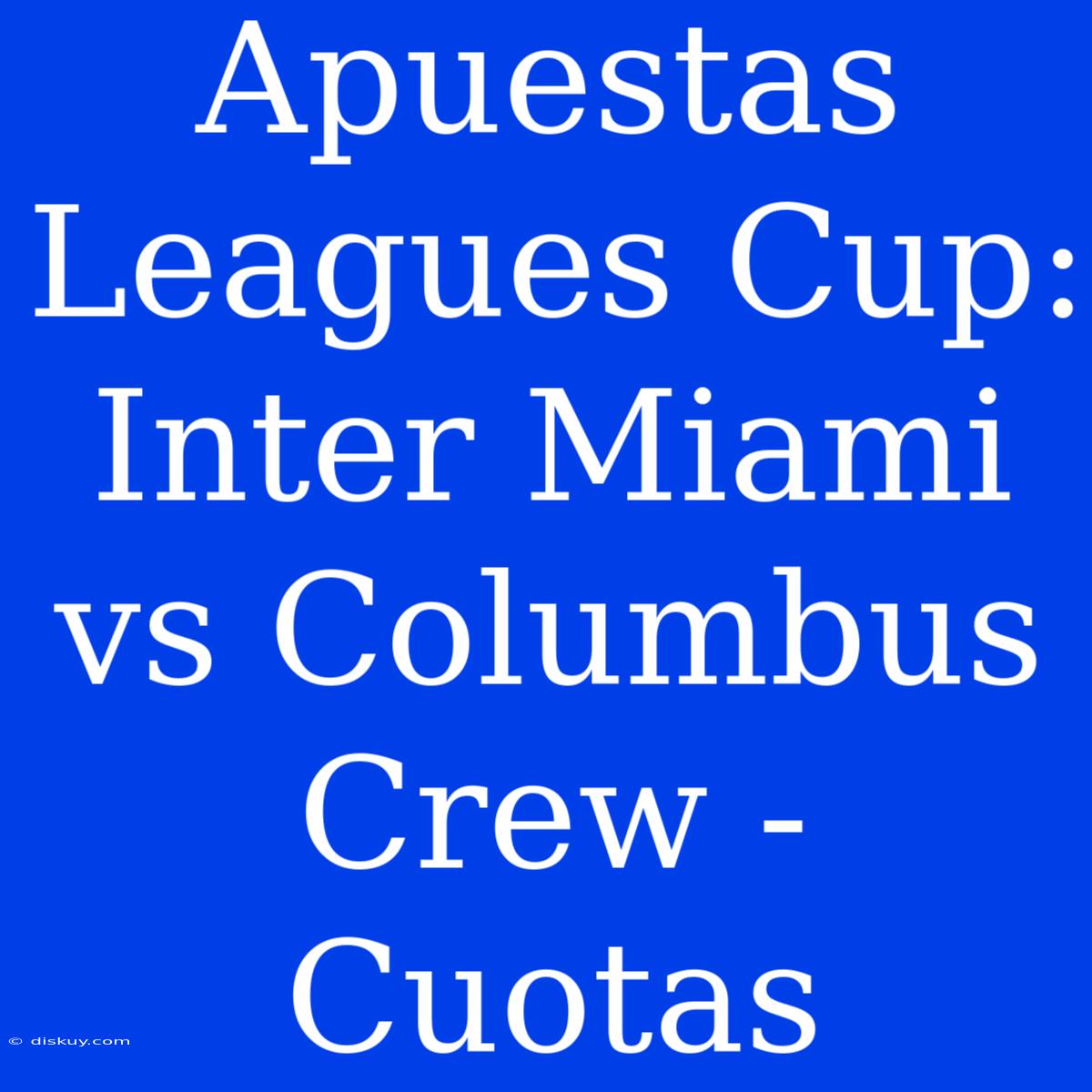 Apuestas Leagues Cup: Inter Miami Vs Columbus Crew - Cuotas