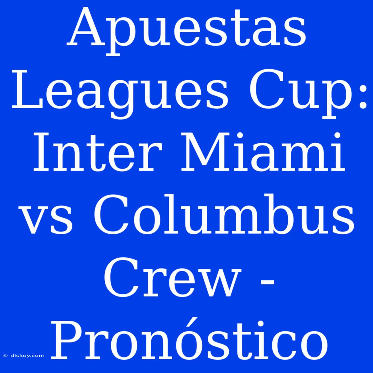 Apuestas Leagues Cup: Inter Miami Vs Columbus Crew - Pronóstico