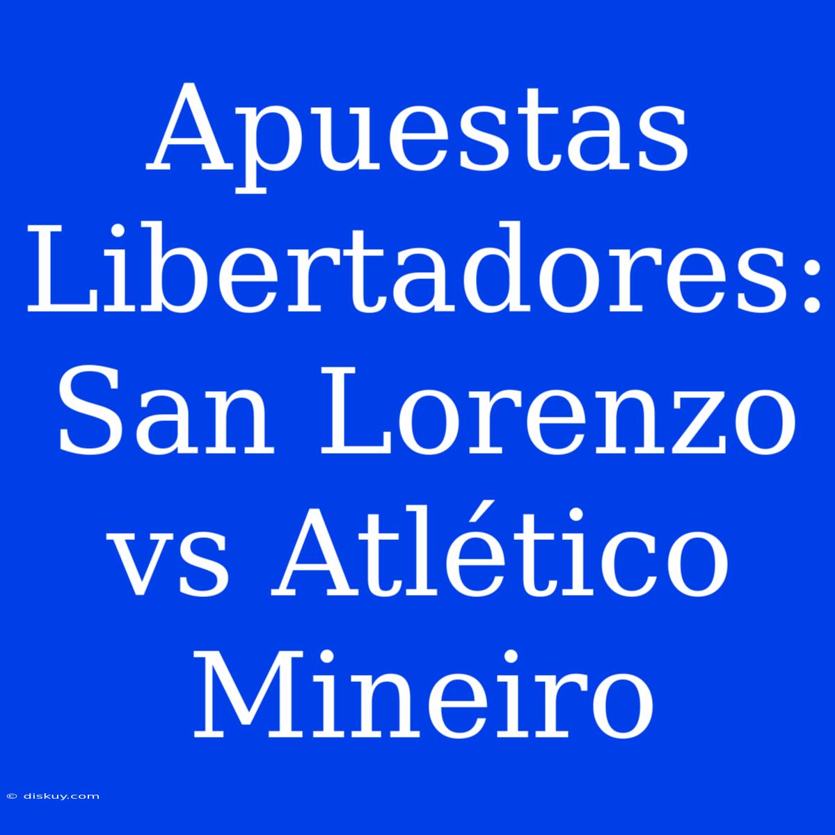 Apuestas Libertadores: San Lorenzo Vs Atlético Mineiro