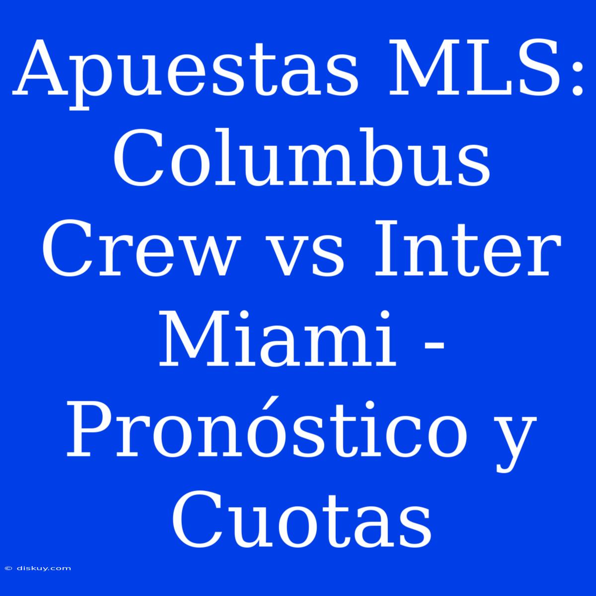 Apuestas MLS: Columbus Crew Vs Inter Miami - Pronóstico Y Cuotas