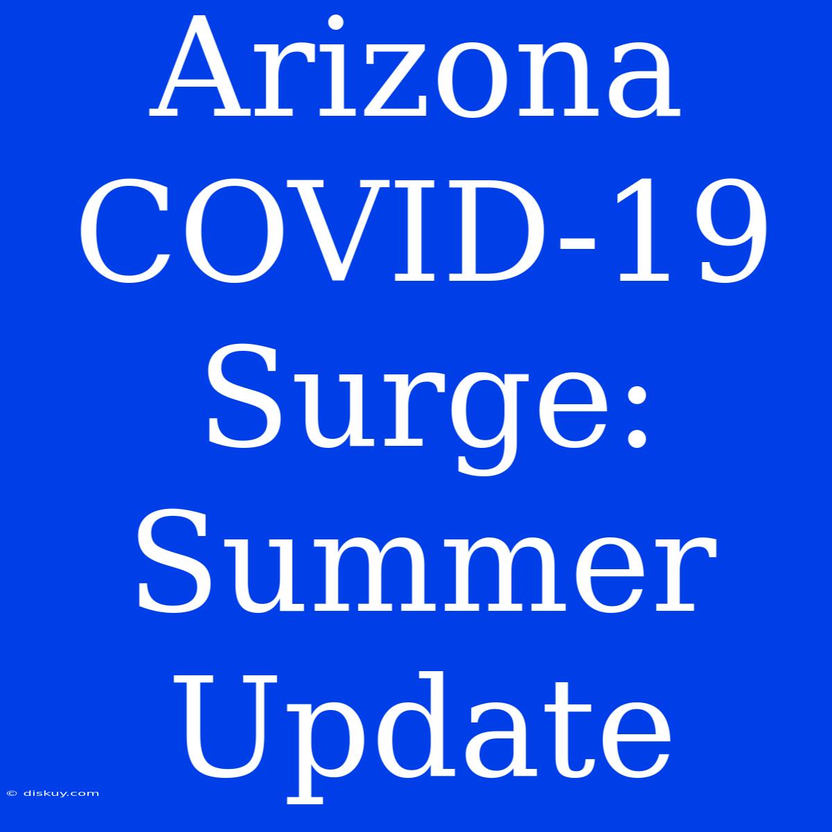 Arizona COVID-19 Surge: Summer Update