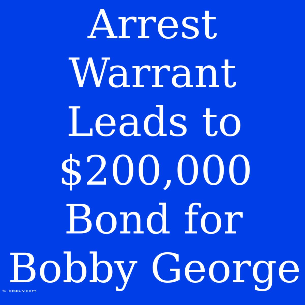 Arrest Warrant Leads To $200,000 Bond For Bobby George