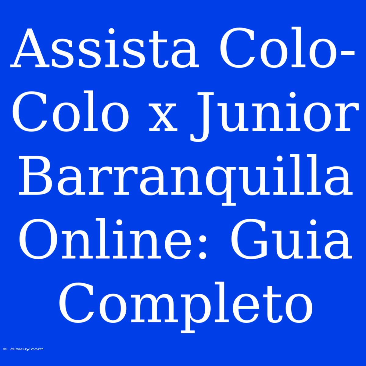 Assista Colo-Colo X Junior Barranquilla Online: Guia Completo