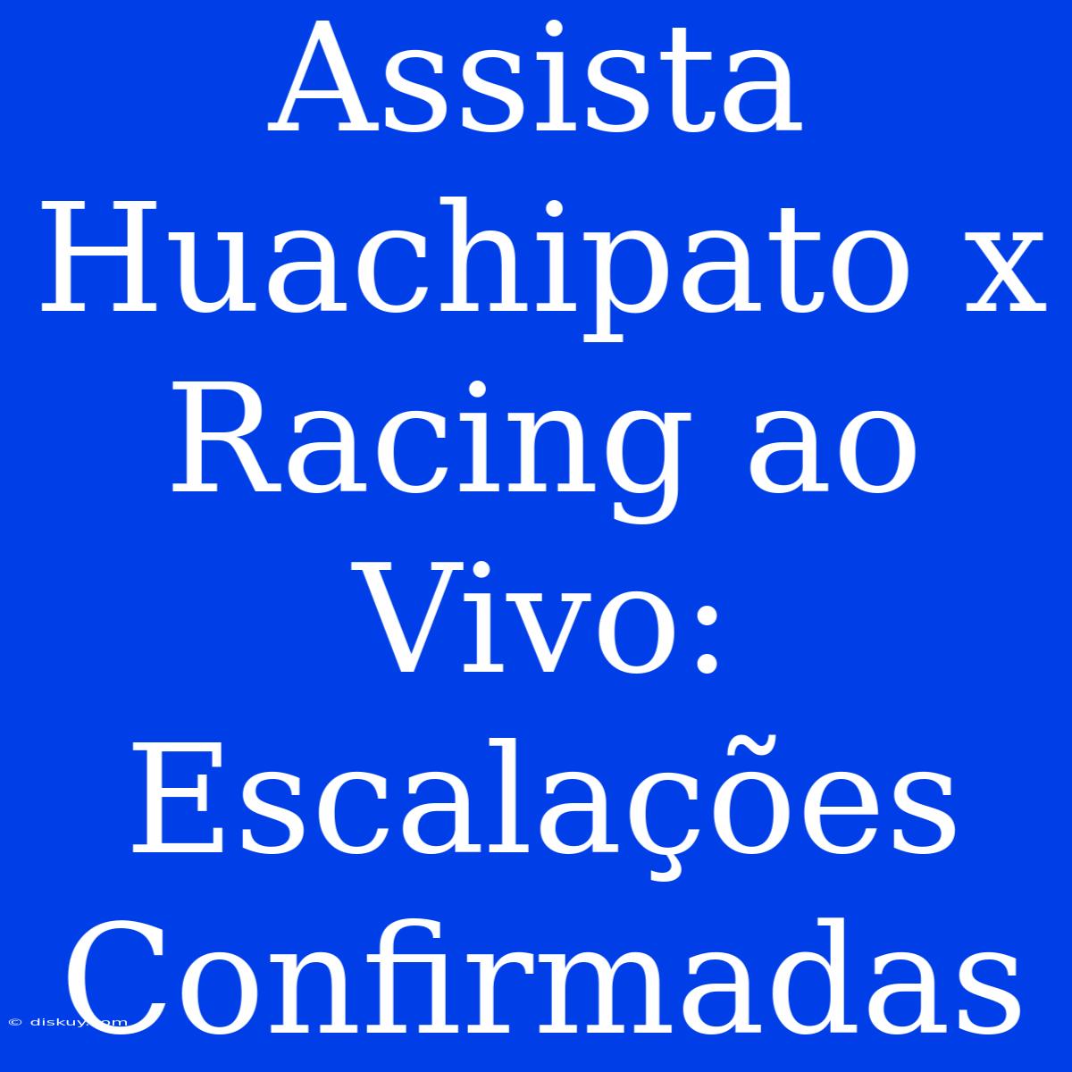 Assista Huachipato X Racing Ao Vivo: Escalações Confirmadas