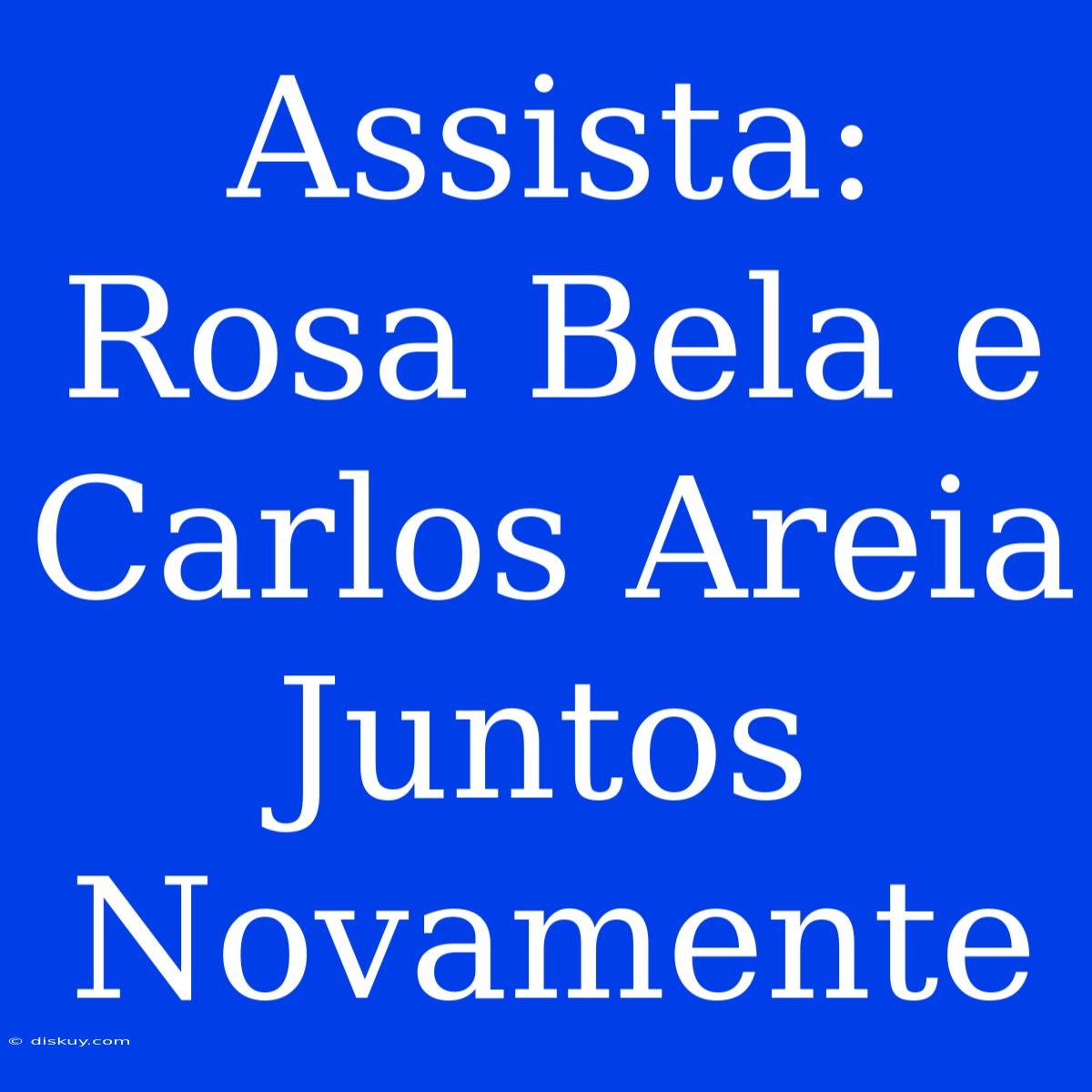 Assista: Rosa Bela E Carlos Areia Juntos Novamente