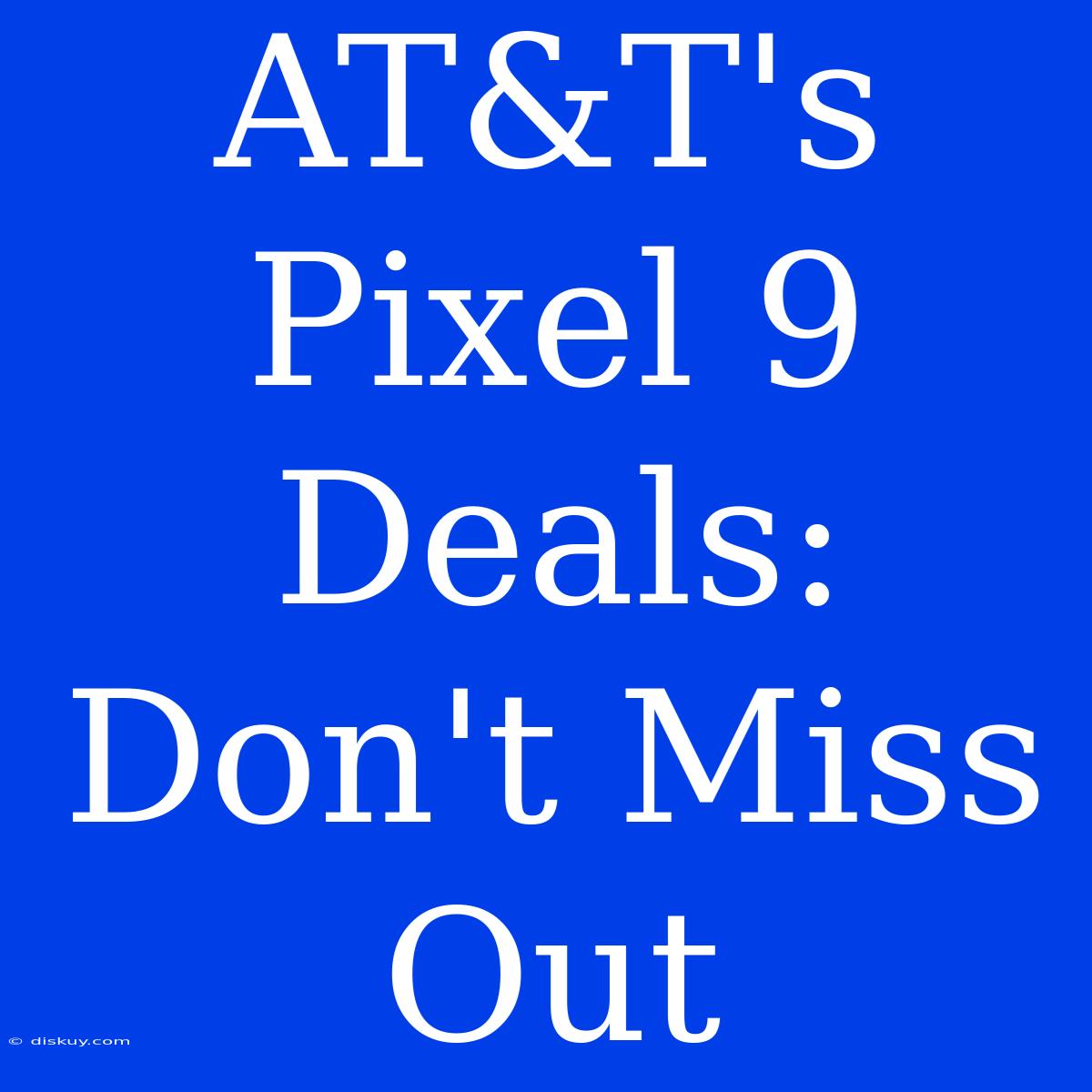 AT&T's Pixel 9 Deals: Don't Miss Out