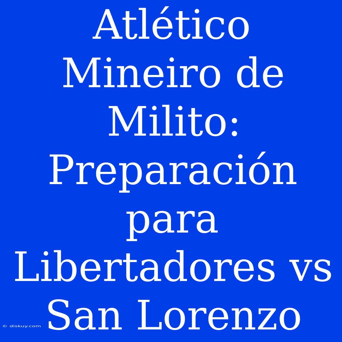 Atlético Mineiro De Milito: Preparación Para Libertadores Vs San Lorenzo