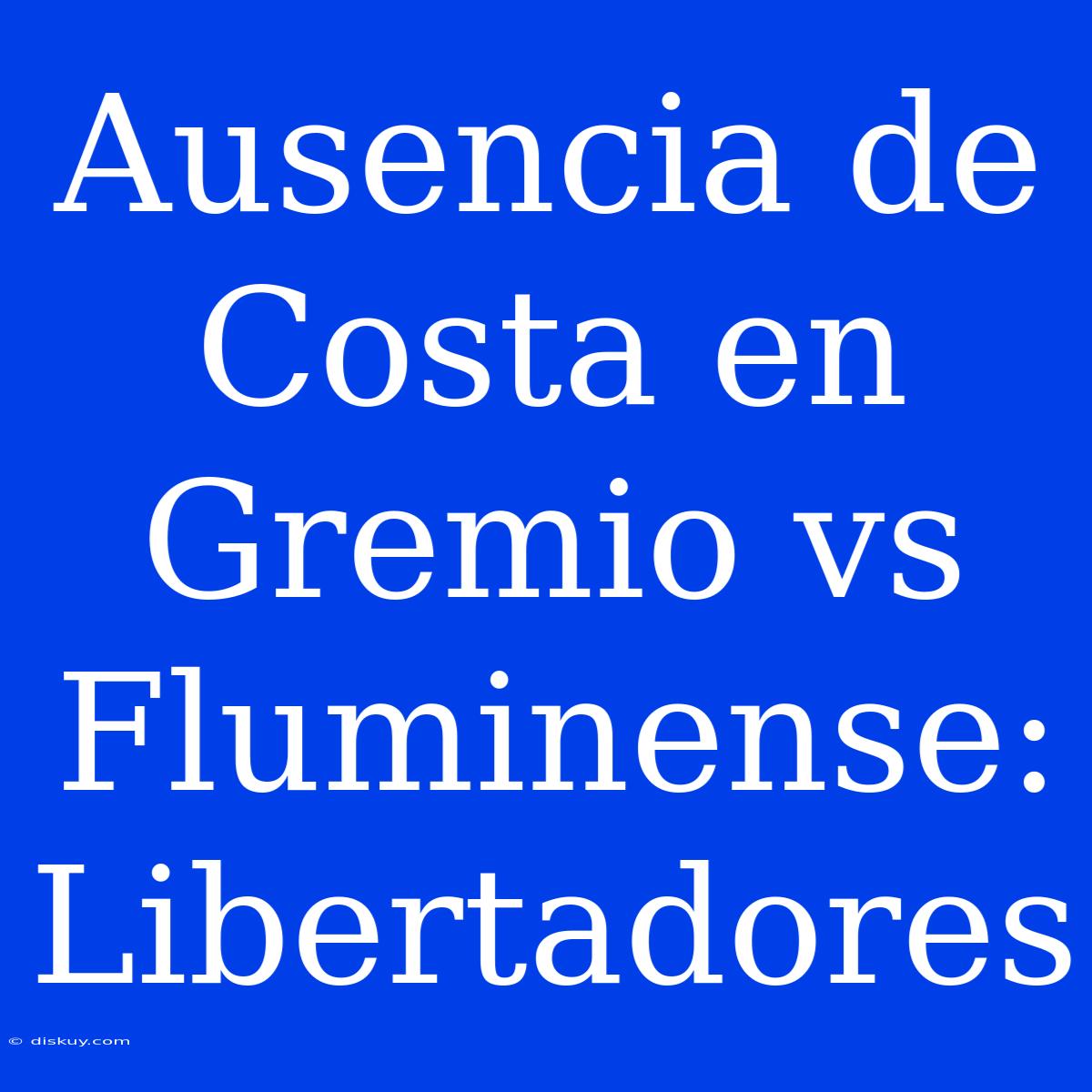 Ausencia De Costa En Gremio Vs Fluminense: Libertadores