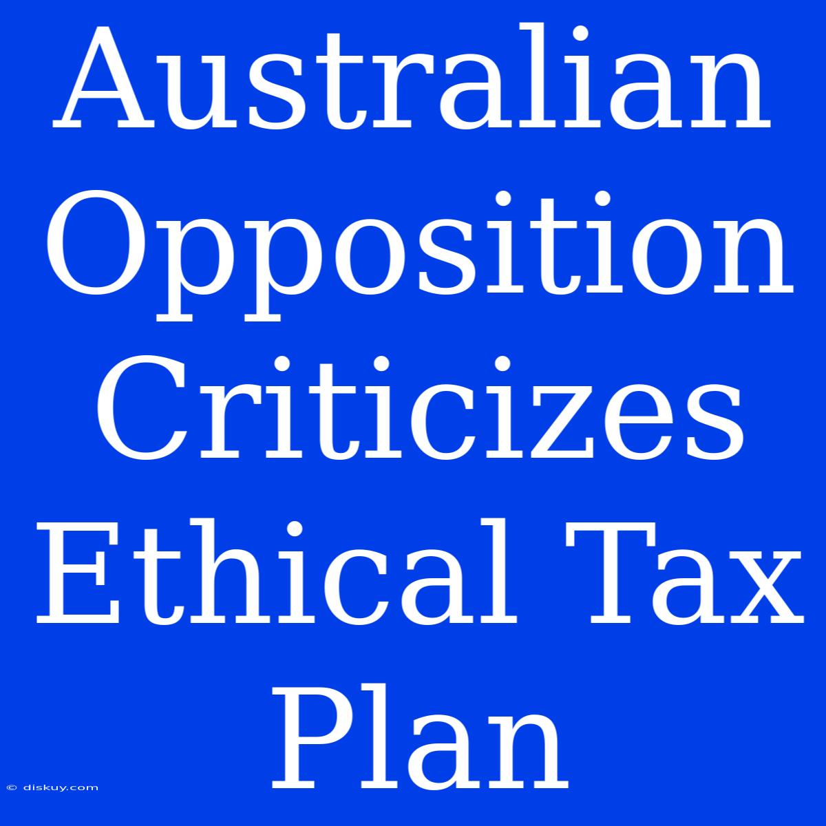 Australian Opposition Criticizes Ethical Tax Plan