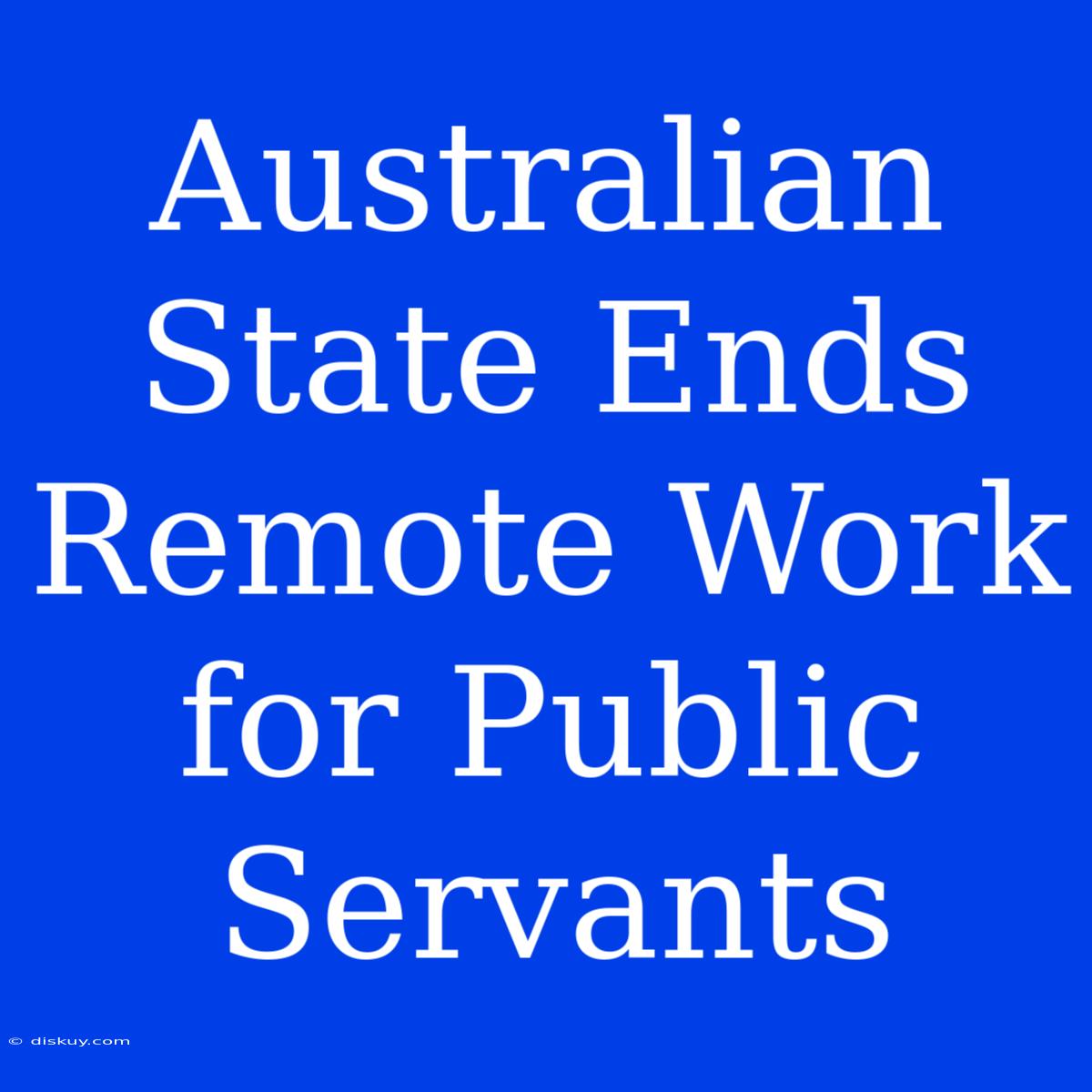 Australian State Ends Remote Work For Public Servants