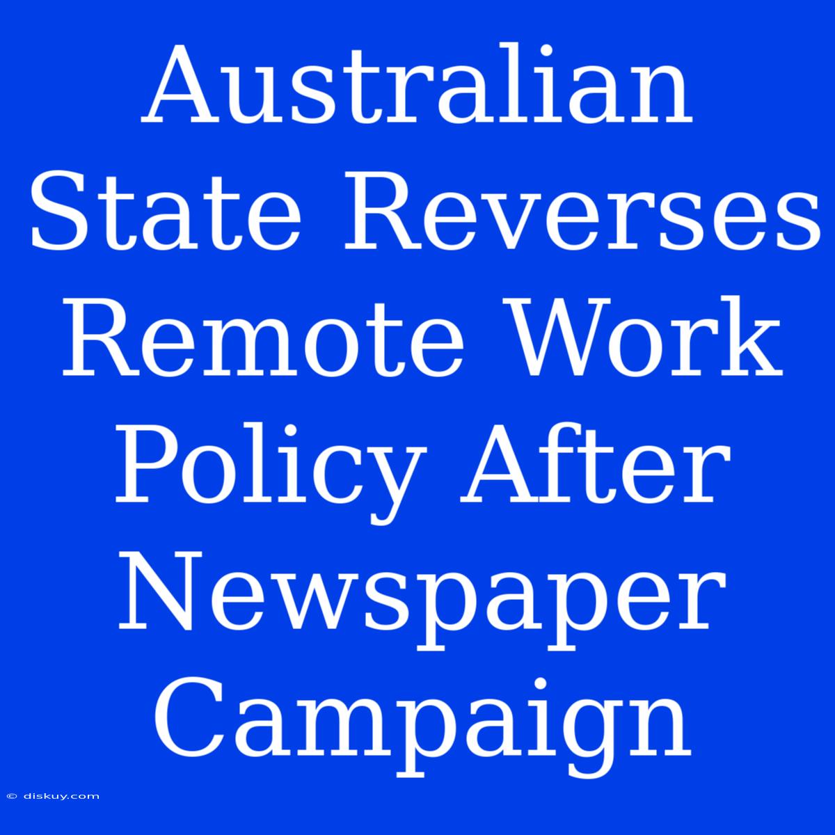 Australian State Reverses Remote Work Policy After Newspaper Campaign