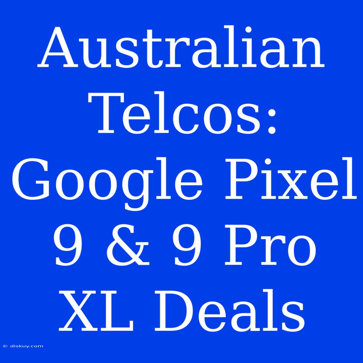 Australian Telcos: Google Pixel 9 & 9 Pro XL Deals