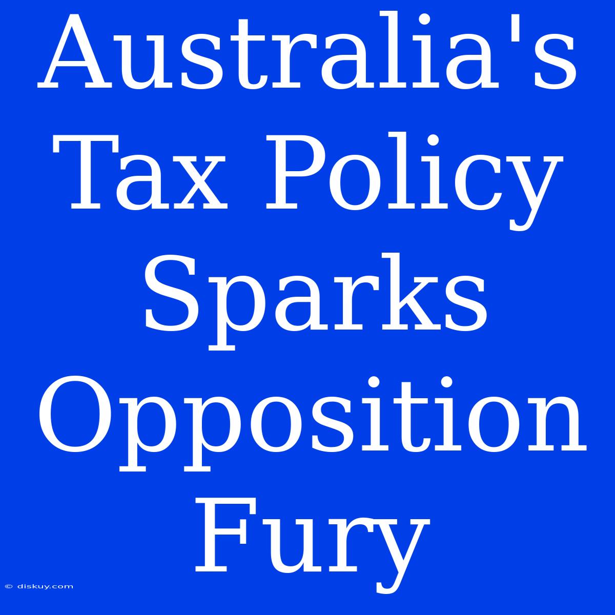 Australia's Tax Policy Sparks Opposition Fury