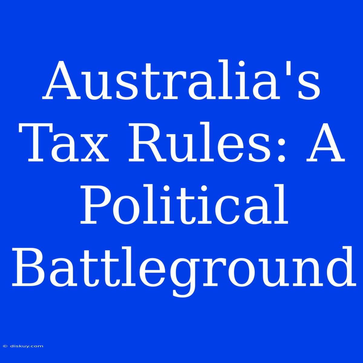 Australia's Tax Rules: A Political Battleground