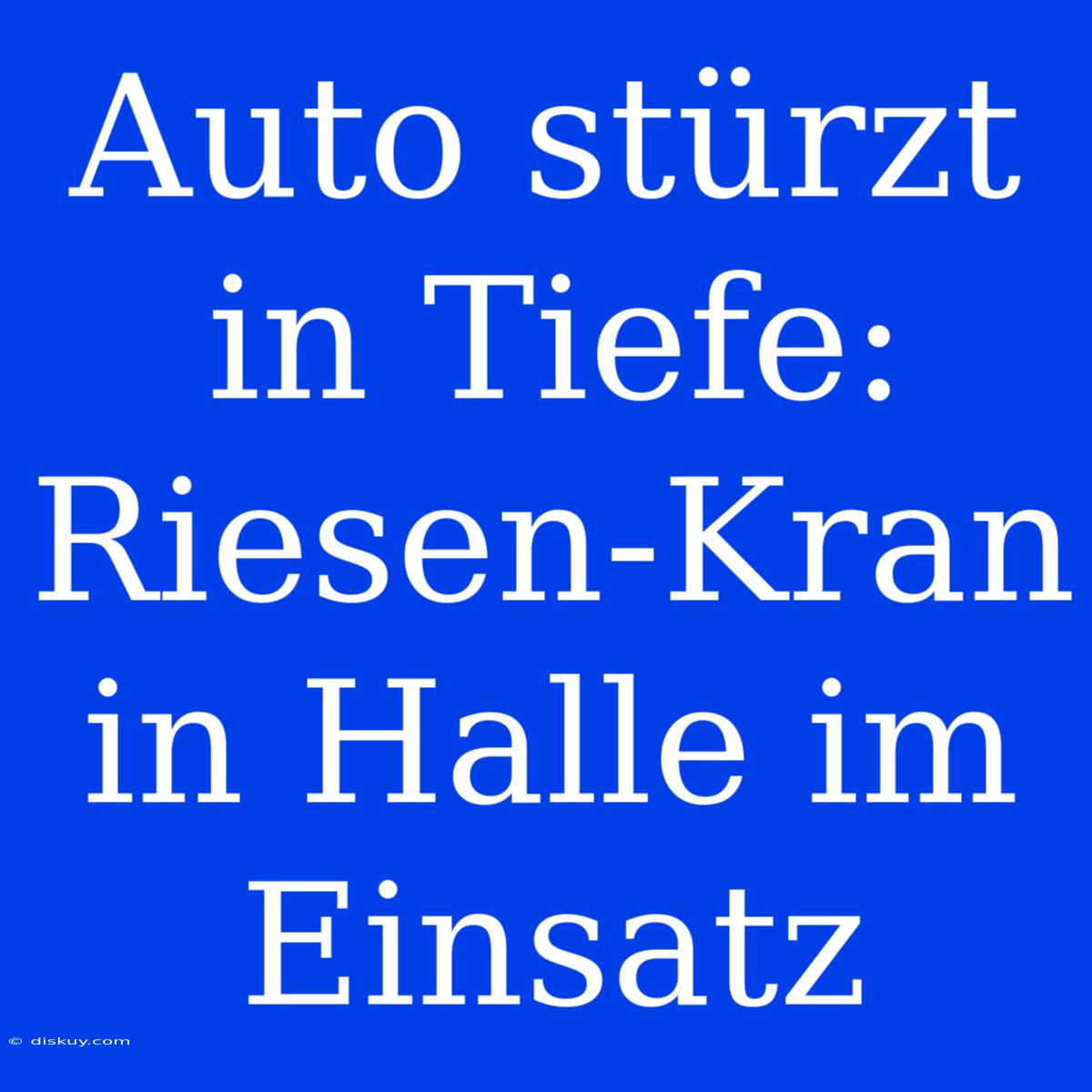 Auto Stürzt In Tiefe: Riesen-Kran In Halle Im Einsatz