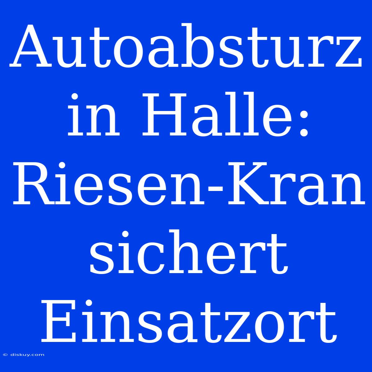 Autoabsturz In Halle: Riesen-Kran Sichert Einsatzort