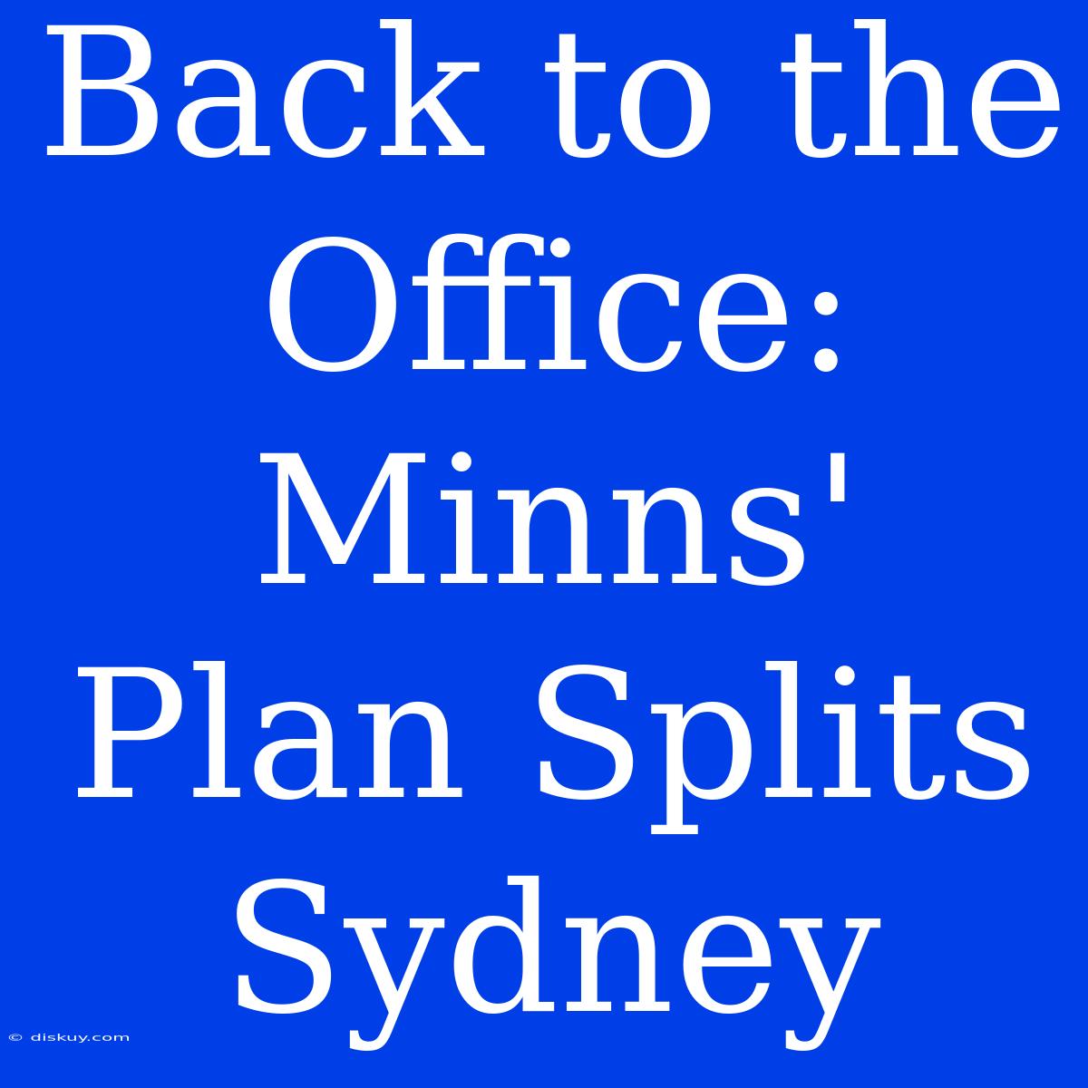 Back To The Office: Minns' Plan Splits Sydney