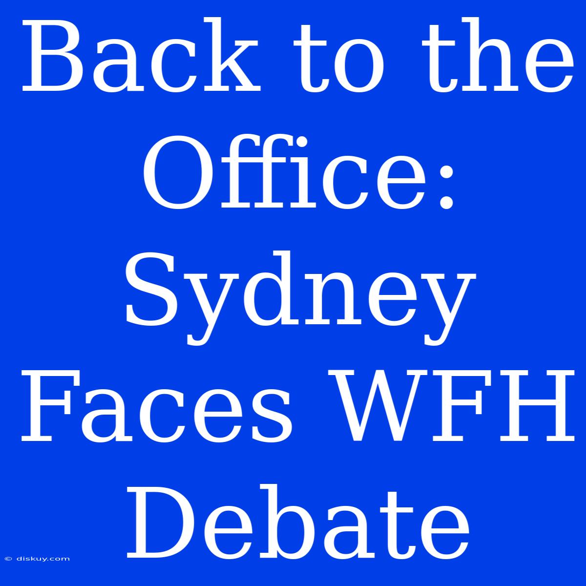 Back To The Office: Sydney Faces WFH Debate