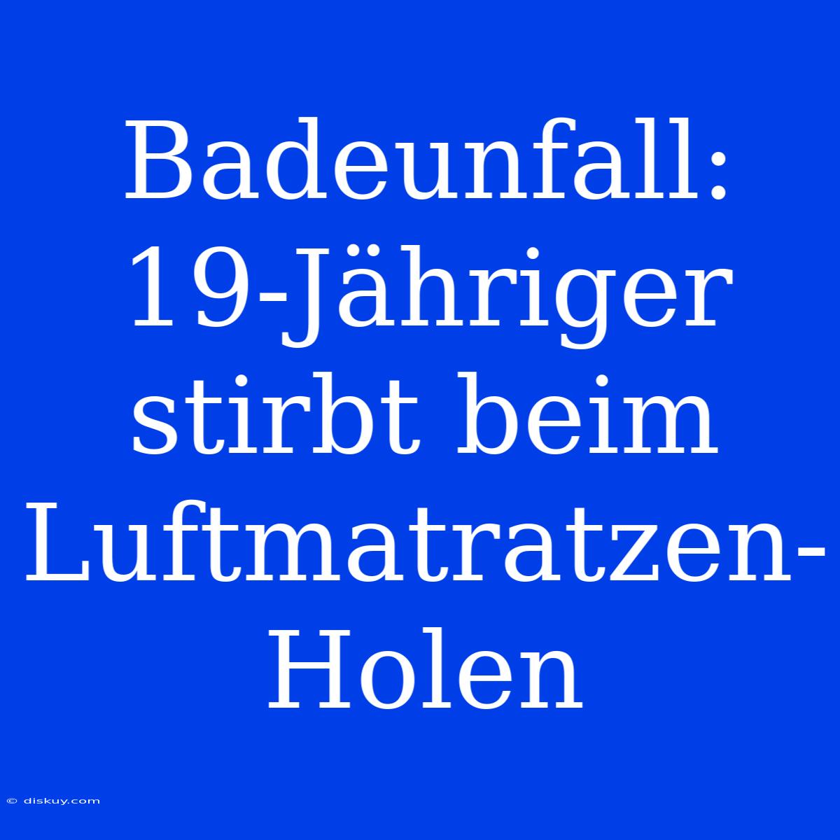 Badeunfall: 19-Jähriger Stirbt Beim Luftmatratzen-Holen