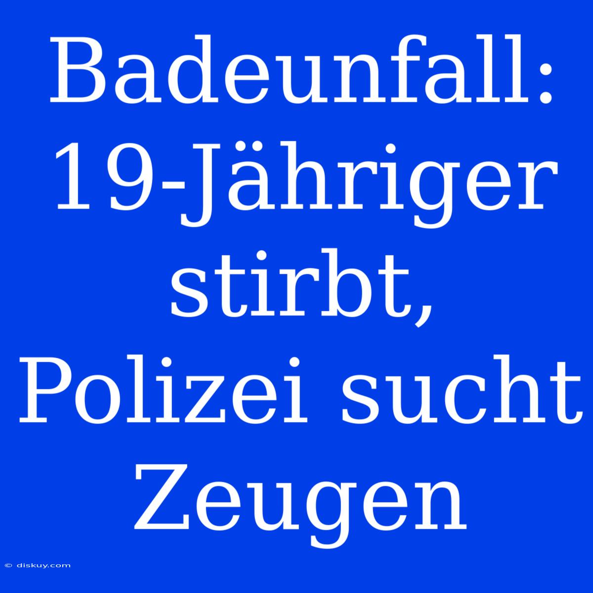 Badeunfall: 19-Jähriger Stirbt, Polizei Sucht Zeugen